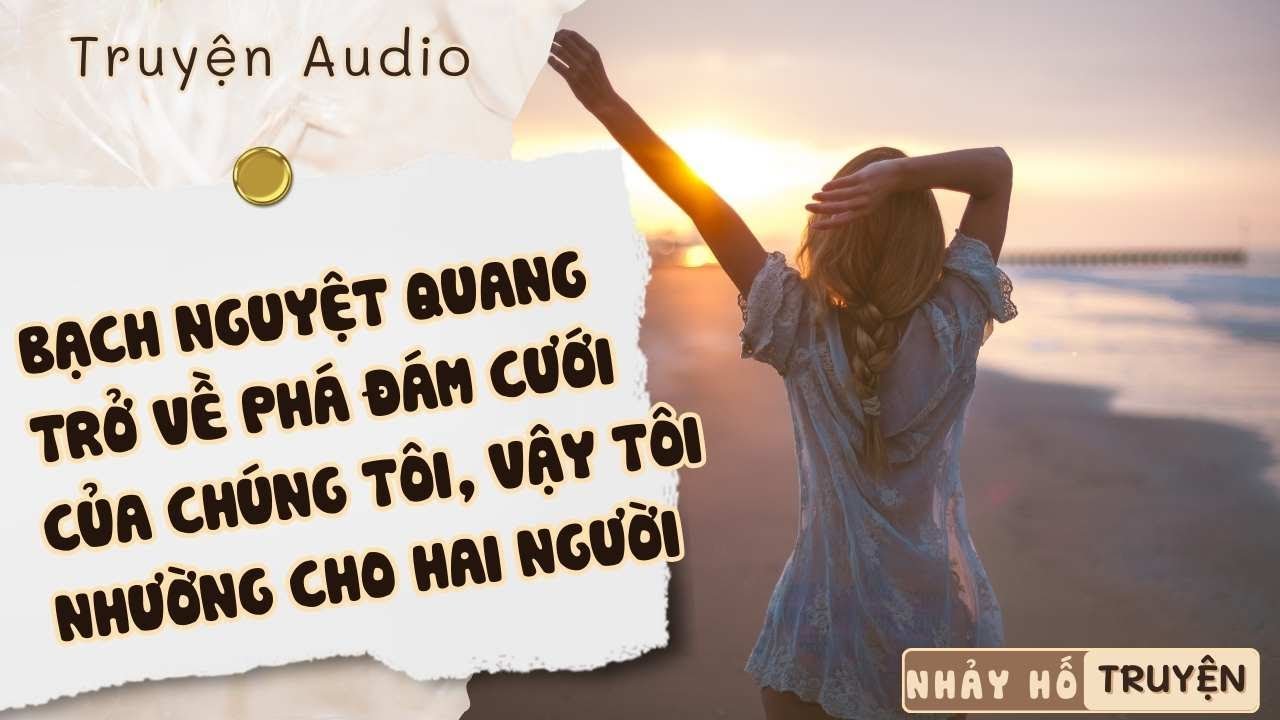 BẠCH NGUYỆT QUANG TRỞ VỀ PHÁ ĐÁM CƯỚI CỦA CHÚNG TÔI, VẬY TÔI NHƯỜNG CHO HAI NGƯỜI #nhayhotruyen