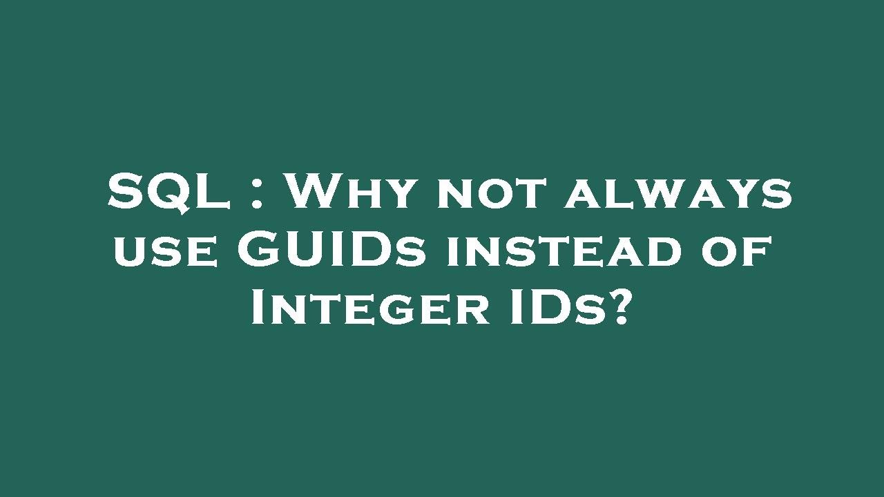 SQL : Why not always use GUIDs instead of Integer IDs?