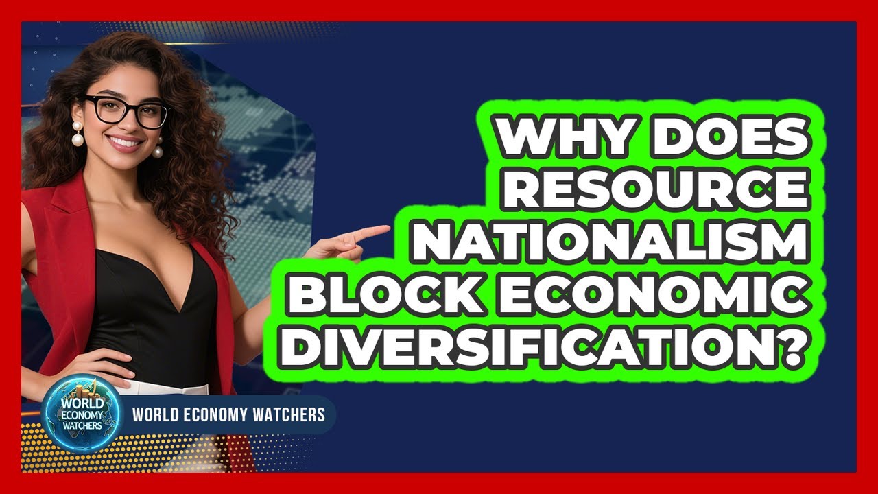 Why Does Resource Nationalism Block Economic Diversification? - World Economy Watchers