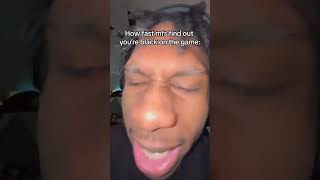 How fast mfs find out You're black on the game