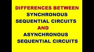 DIFFERENCES BETWEEN SYNCHRONOUS SEQUENTIAL CIRCUITS AND ASYNCHRONOUS SEQUENTIAL CIRCUITS | STLD |