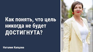 Как понять, что цель никогда не будет достигнута? | Наталия Капцова