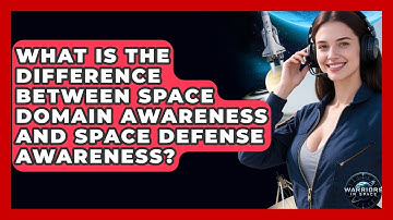 What Is the Difference Between Space Domain Awareness and Space Defense Awareness?