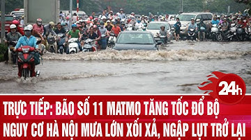Trực tiếp: Bão số 11 Matmo tăng tốc đổ bộ, nguy cơ Hà nội mưa lớn xối xả, ngập lụt trở lại