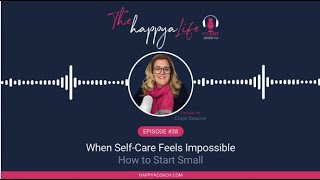 When Self-Care Feels Impossible — How to Start Small | The Happya Life Podcast with Clare Deacon