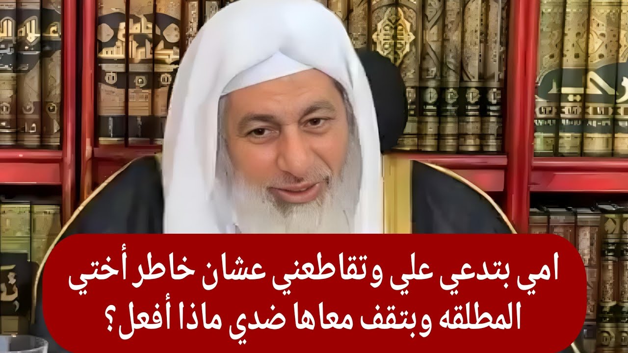 امي بتدعي علي وتقاطعني عشان خاطر أختي المطلقه وبتقف معاها ضدي ماذا أفعل؟ شاهد رد الشيخ مصطفى العدوي