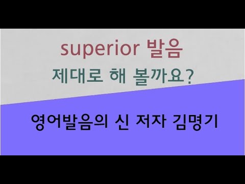 <strong>superior</strong> 발음법 : &amp;#39;영어발음의 신&amp;#39; 저자 김명기의 영어발음 687번째 이야기
