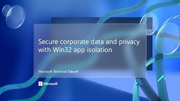 Secure corporate data and privacy with Win32 app isolation – Microsoft Technical Takeoff