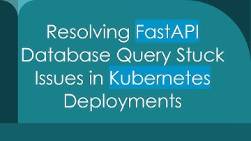 Resolving FastAPI Database Query Stuck Issues in Kubernetes Deployments
