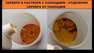 СЕРЕБРО В РАСТВОРЕ С ПАЛЛАДИЕМ - OTДЕЛЕНИЕ СЕРЕБРА ОТ ПАЛЛАДИЯ