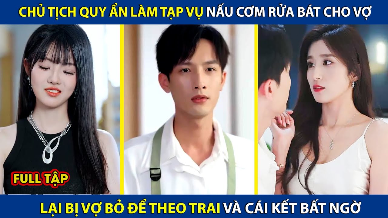 Chủ Tịch Quy Ẩn Làm Tạp Vụ Nấu Cơm Rửa Bát Cho Vợ, Lại Bị Vợ Bỏ Đi Theo Trai Và Cái Kết |review phim