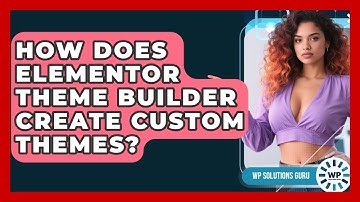 How Does Elementor Theme Builder Create Custom Themes? - WP Solutions Guru