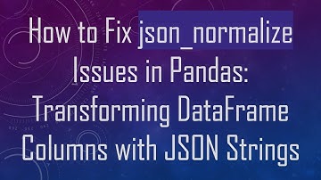 How to Fix json_normalize Issues in Pandas: Transforming DataFrame Columns with JSON Strings