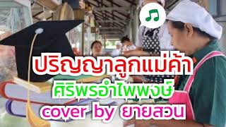 ปริญญาลูกแม่ค้า - ศิริพร อำไพพงษ์ ( cover by ยายสวน )