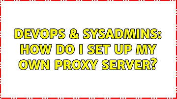 DevOps & SysAdmins: How do I set up my own proxy server? (2 Solutions!!)