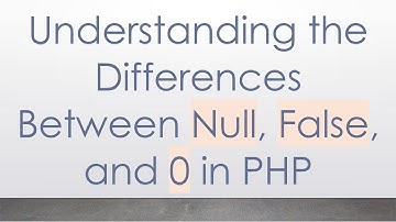 Understanding the Differences Between Null, False, and 0 in PHP