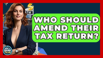 Who Should Amend Their Tax Return? - Ask Your Bank Teller