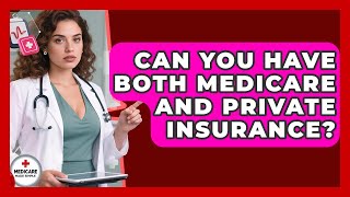 Can You Have Both Medicare and Private Insurance | Medicare Made Simple Guide News