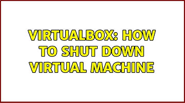 VirtualBox: How to shut down Virtual Machine