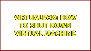 VirtualBox: How to shut down Virtual Machine