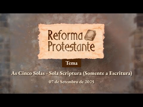 07/09/2025 - [REFORMA PROTESTANTE - 13h] - As cinco solas - Sola Scriptura (Somente a escritura)