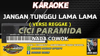 KARAOKE. JANGAN TUNGGU LAMA LAMA ( VERSI REGGAE ) - CICI PARAMIDA - NADA COWOK - DGS AUDIO.