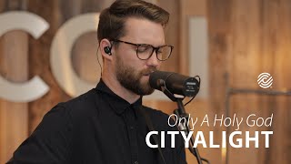 CityAlight - Only A Holy God - CCLI sessions chords