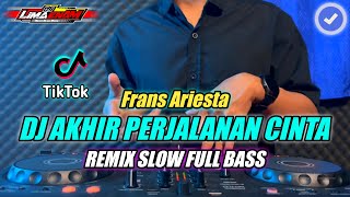 DJ AKHIR PERJALANAN CINTA Frans Arieta REMIX SLOW FULL BASS TERBARU 2024
