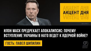 Илон Маск предрекает апокалипсис: почему вступление Украины в НАТО ведет к ядерной войне? П.Шипилин