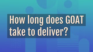 How long does GOAT take to deliver?