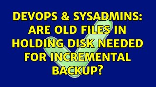 DevOps & SysAdmins: Are old files in holding disk needed for incremental backup? (3 Solutions!!) Profile