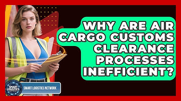 Why Are Air Cargo Customs Clearance Processes Inefficient? - Smart Logistics Network