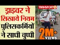 DRIVER ने सिखाये नियम पुलिसकर्मियों ने साधी चुप्पी | V-783 | TRANSPORT TV