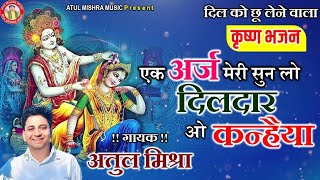 एक अर्ज मेरी सुनलो दिलदार ओ कन्हैया || Ek  Arj Meri  Sunlo AtulMishra कृष्ण भजन