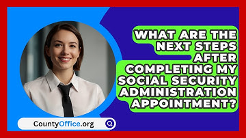 What Are the Next Steps After Completing My Social Security Administration Appointment?