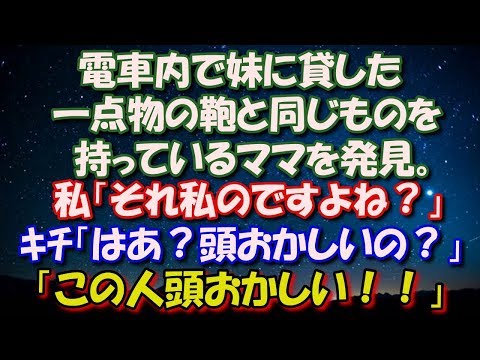 【スカッとする話】 電車内で妹に貸した一点物の鞄と同じものを持っているママを発見。 私「それ私のですよね？」 ｷﾁ「はああ？頭おかしいの？この人頭おかしい！」 修羅場スカッととろ