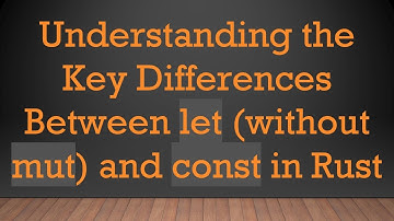 Understanding the Key Differences Between let (without mut) and const in Rust