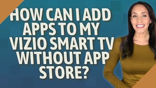 How can I add apps to my Vizio Smart TV without App Store?