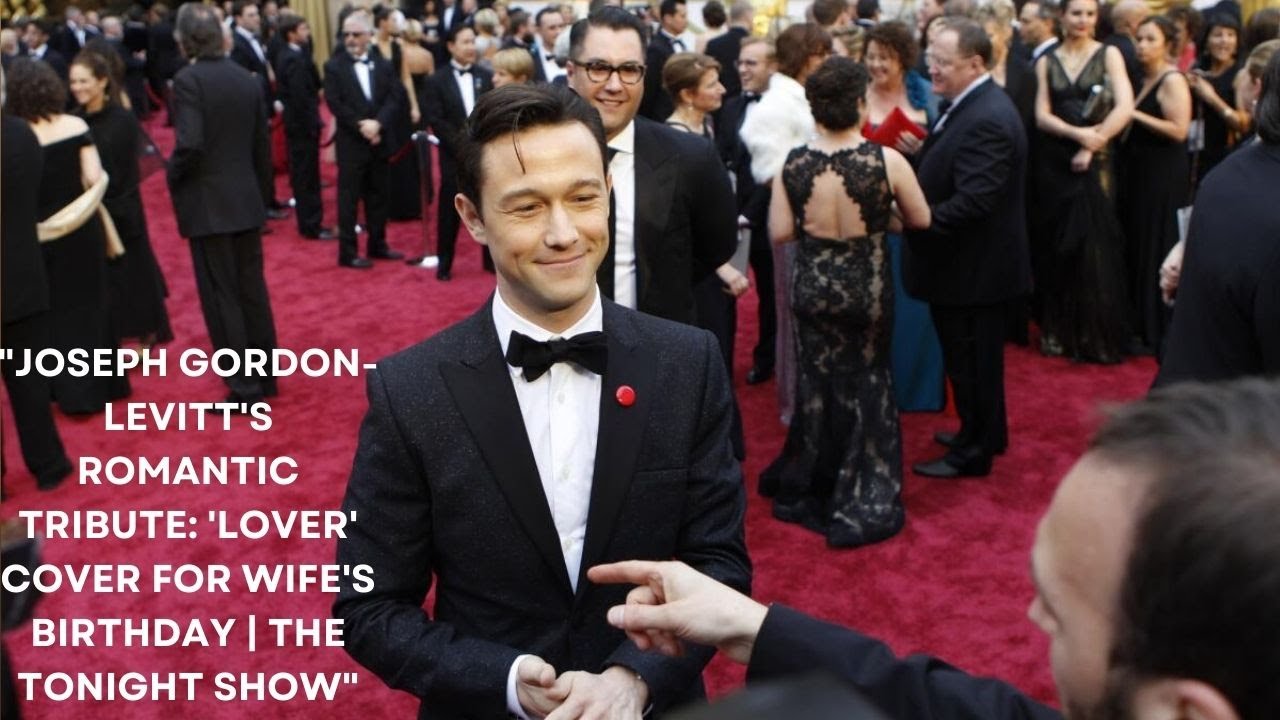 Joseph GordonLevitt's Heartfelt Serenade Lover by Taylor Swift for