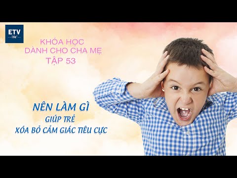 Nên làm gì để giúp trẻ xóa bỏ cảm xúc tiêu cực? – Tập 53 | Khóa học dành cho cha mẹ