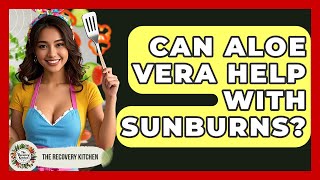 Can Aloe Vera Help With Sunburns? | The Recovery Kitchen