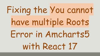Fixing the You cannot have multiple Roots Error in Amcharts5 with React 17