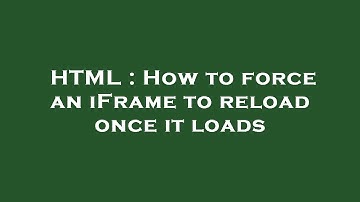 HTML : How to force an iFrame to reload once it loads