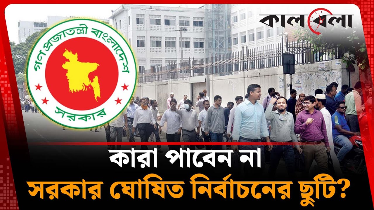 আসন্ন নির্বাচনে সরকার ঘোষিত ছুটি পাবেন না যারা | Election holiday | Kalbela News