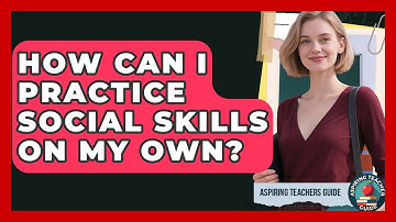 How Can I Practice Social Skills On My Own? - Aspiring Teacher Guide