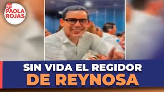 Regidor De Reynosa Es Encontrado Sin Vida En Cdmx Dpc Con Paola Rojas