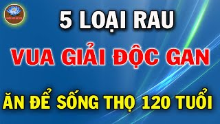 5 Loại Rau Là Vua giải Độc Gan ĂN Tới Đâu Gan Sạch Tới Đó Biết Mà Ăn Sớm Sẽ Trường Thọ 120 Tuổi