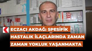 Eczacı Akdağ Spesifik Hastalık Ilaçlarında Zaman Zaman Yokluk Yaşanmakta