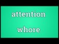 Attention whore Meaning