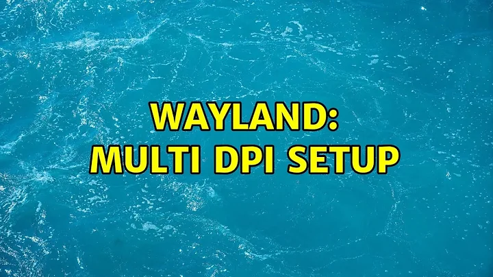 Wayland: Multi DPI Setup